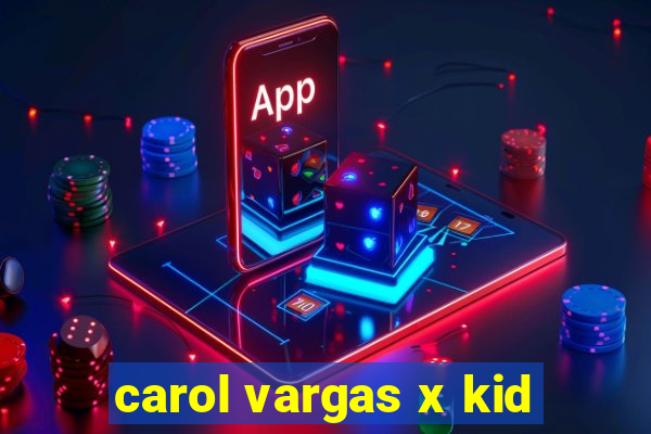 carol vargas x kid